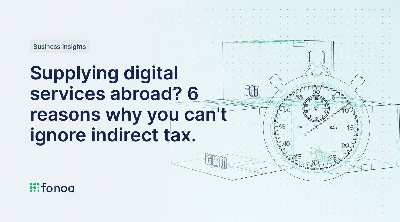 Supplying digital services abroad? 6 reasons why you can't ignore indirect tax.